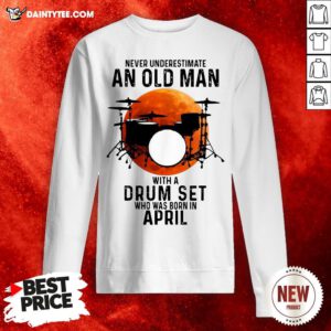 Never Underestimate An Old Man With A Drum Set Who Was Born In April Moon Sweatshirt