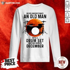 Never Underestimate An Old Man With A Drum Set Who Was Born In December Moon Sweatshirt