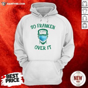 Nice Frankenstein So Franken Over It Hoodie- Design By Daintytee.com