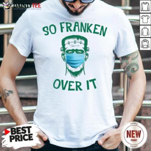 Nice Frankenstein So Franken Over It Shirt- Design By Daintytee.com