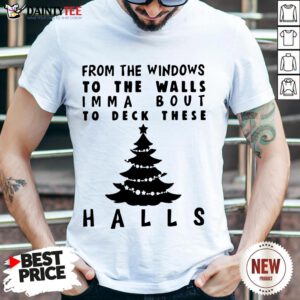 Nice From The Windowns To The Walls Imma Bout To Deck These Halls Shirt- Design By Daintytee.com