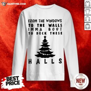 Nice From The Windowns To The Walls Imma Bout To Deck These Halls Sweatshirt- Design By Daintytee.com