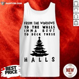 Nice From The Windowns To The Walls Imma Bout To Deck These Halls Tank Top- Design By Daintytee.com