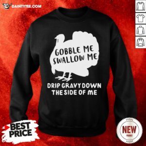 Nice Gobble Me Swallow Me Drip Gravy Down The Side Of Me Sweatshirt- Design By Daintytee.com