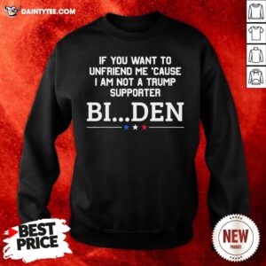 Nice If You Want To Unfriend Me Cause I Am Not A Trump Supporter Biden Sweatshirt- Design By Daintytee.com