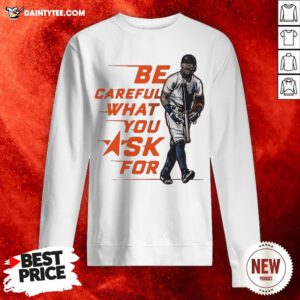Official Be Careful What You Ask For Sweatshirt