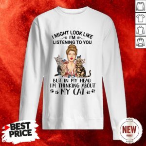 Official I Might Look Like I’m Listening To You But In My Head I’m Thinking About My Cat Sweatshirt
