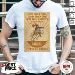 Official Once Upon A Time There Was A Girl Who Really Wanted To Become A Cowgirl It Was Me The End Shirt