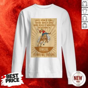 Official Once Upon A Time There Was A Girl Who Really Wanted To Become A Cowgirl It Was Me The End Sweatshirt