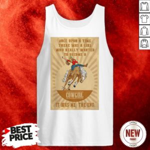 Official Once Upon A Time There Was A Girl Who Really Wanted To Become A Cowgirl It Was Me The End Tank Top