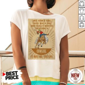 Official Once Upon A Time There Was A Girl Who Really Wanted To Become A Cowgirl It Was Me The End V Neck