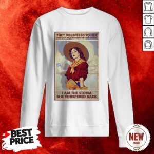 Official They Whispered To Her You Can Not Withstand The Storm I Am The Storm She Whispered Back Sweatshirt