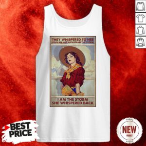 Official They Whispered To Her You Can Not Withstand The Storm I Am The Storm She Whispered Back Tank Top
