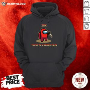 Original Among Us Idk That’s Kinda Sus Hoodie- Design By Daintytee.com