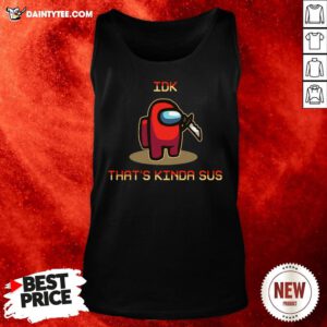 Original Among Us Idk That’s Kinda Sus Tank Top- Design By Daintytee.com