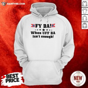 Original Fy Da When Uff Da Isn’t Enough Hoodie- Design By Daintytee.com