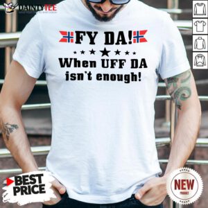 Original Fy Da When Uff Da Isn’t Enough Shirt- Design By Daintytee.com