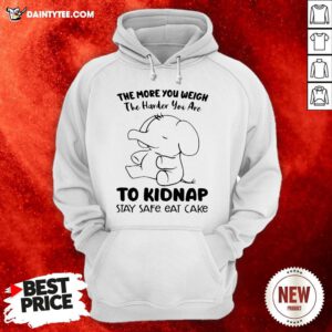 Perfect Elephant The More You Weigh The Harder You Are To Kidnap Stay Safe Eat Cake Hoodie- Design By Daintytee.com