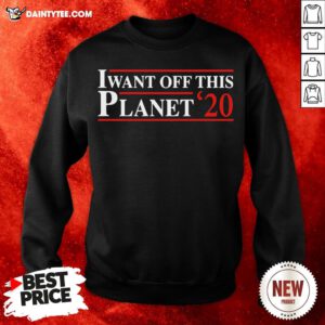 Perfect I Want Off This Planet ’20 Sweatshirt- Design By Daintytee.com