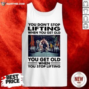 Perfect You Don’t Stop Lifting When You Get Old You Get Old When You Stop Lifting Tank Top- Design By Daintytee.com