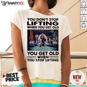 Perfect You Don’t Stop Lifting When You Get Old You Get Old When You Stop Lifting V Neck- Design By Daintytee.com