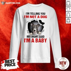 Pitbull Dog I’m Telling You I’m Not A Dog My Mom Said I’m A Baby Sweatshirt