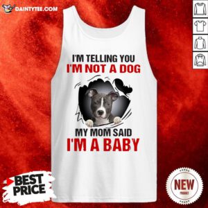 Pitbull Dog I’m Telling You I’m Not A Dog My Mom Said I’m A Baby Tank Top