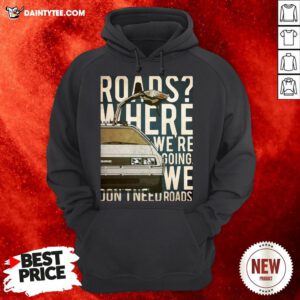 Roads Where We’re Going We Don’t Need Roads Hoodie