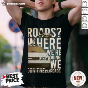Roads Where We’re Going We Don’t Need Roads Shirt