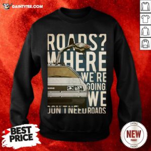Roads Where We’re Going We Don’t Need Roads Sweatshirt