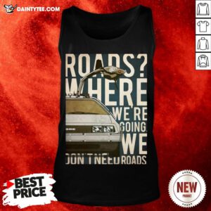 Roads Where We’re Going We Don’t Need Roads Tank Top