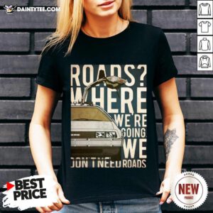 Roads Where We’re Going We Don’t Need Roads V Neck