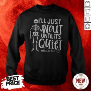Skeleton I'll Just Wait Until Its Quiet Teacher Life Sweatshirt
