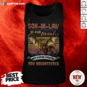 Son In Law There Are Lots Of Great People In Our Family But You’re Special You Volunteered Tank Top