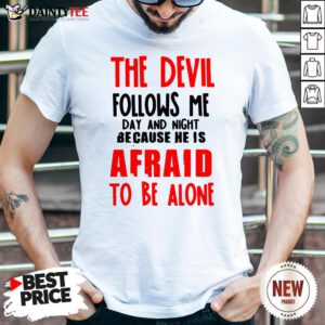 The Devil Follows Me Day And Night Because He Is Afraid To Be Alone Shirt