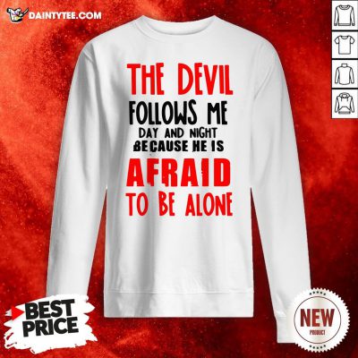 The Devil Follows Me Day And Night Because He Is Afraid To Be Alone Sweatshirt