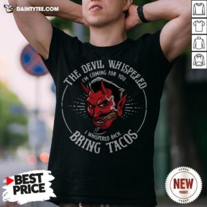 The Devil Whispered I’m Coming For You I Whispered Back Bring Tacos Shirt