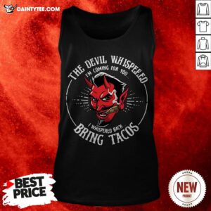 The Devil Whispered I’m Coming For You I Whispered Back Bring Tacos Tank Top