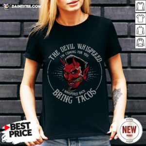 The Devil Whispered I’m Coming For You I Whispered Back Bring Tacos V Neck
