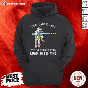 Unicorn Live Laugh Love If That Doesn't Work Load Aim And Fire Hoodie