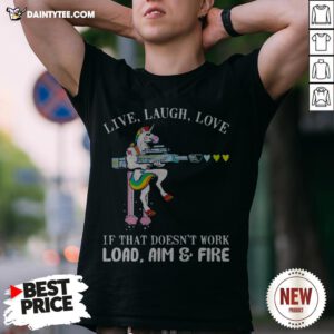 Unicorn Live Laugh Love If That Doesn't Work Load Aim And Fire Shirt