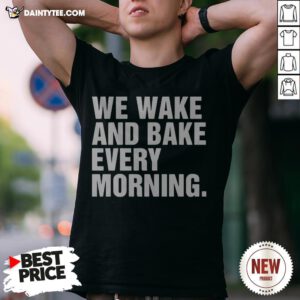We Wake And Bake Every Morning Shirt