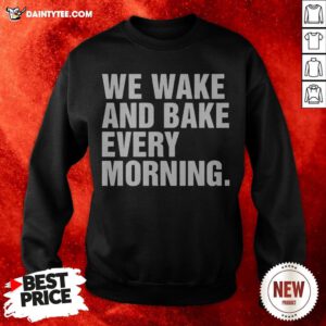 We Wake And Bake Every Morning Sweatshirt