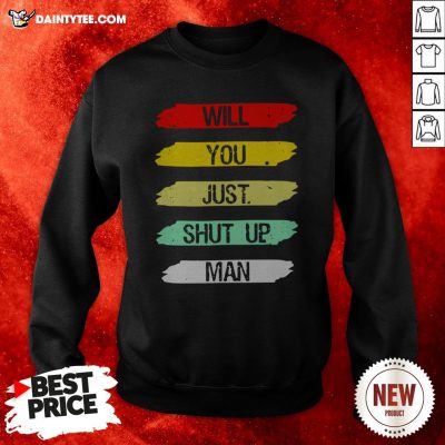 Will You Shut Up Man Sweatshirt