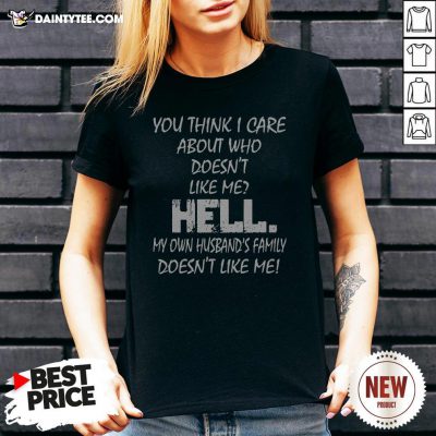 You Think I Care About Who Doesn’t Like Me Hell My Own Husband’s Family Doesn’t Like Me V Neck