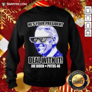 Funny He’s Your President Deal With It Joe Biden Potus 46 Sweatshirt- Design By Daintytee.com