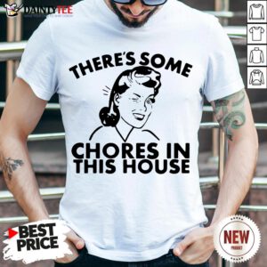 Funny There’s Some Chores In This House Shirt- Design By Daintytee.com