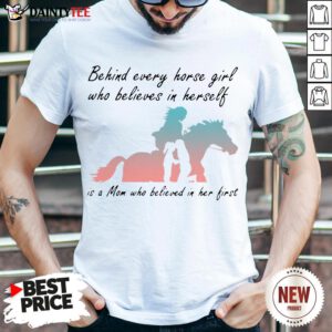 Good Behind Every Horse Girls Who Believes In Herself Is A Mom Who Believed In Her First Shirt- Design By Daintytee.com