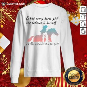 Good Behind Every Horse Girls Who Believes In Herself Is A Mom Who Believed In Her First Sweatshirt- Design By Daintytee.com