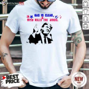 Good Gas Is Clean Wind Kills The Birds Trump Debate Quote Shirt- Design By Daintytee.com